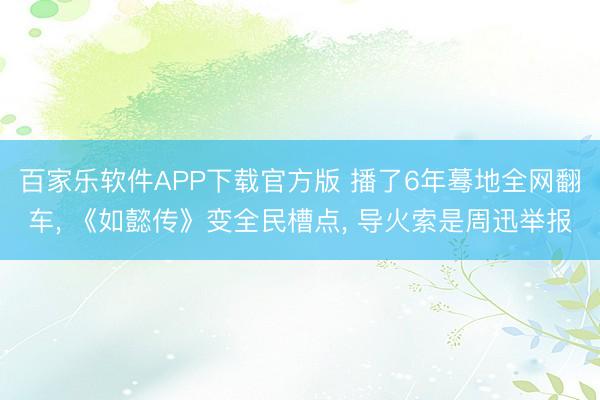 百家乐软件APP下载官方版 播了6年蓦地全网翻车, 《如懿传》变全民槽点, 导火索是周迅举报