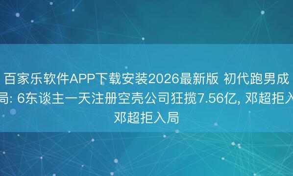 百家乐软件APP下载安装2026最新版 初代跑男成本局: 6东谈主一天注册空壳公司狂揽7.56亿, 邓超拒入局