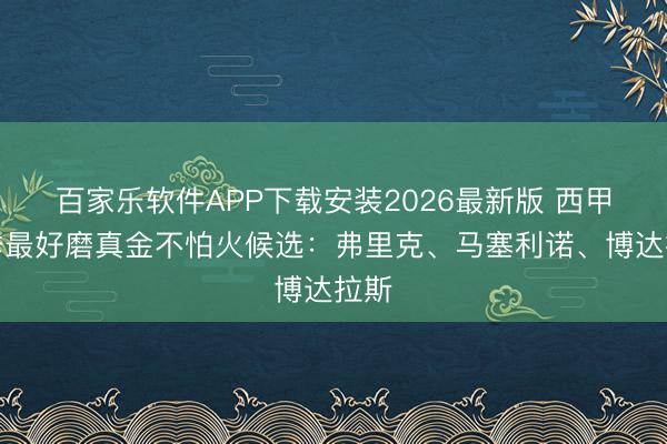 百家乐软件APP下载安装2026最新版 西甲赛季最好磨真金不怕火候选：弗里克、马塞利诺、博达拉斯