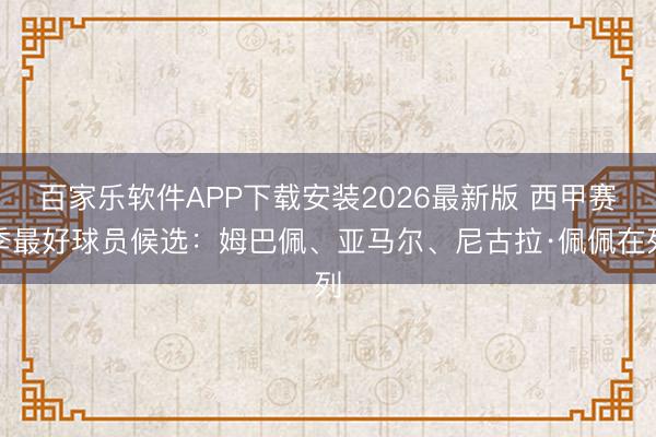 百家乐软件APP下载安装2026最新版 西甲赛季最好球员候选：姆巴佩、亚马尔、尼古拉·佩佩在列