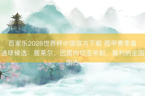 百家乐2026世界杯中国官方下载 西甲赛季最好进球候选:居莱尔、巴雷内切亚吊射,莫利纳全国波