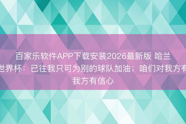 百家乐软件APP下载安装2026最新版 哈兰德谈世界杯：已往我只可为别的球队加油；咱们对我方有信心
