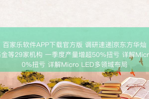 百家乐软件APP下载官方版 调研速递|京东方华灿光电招待易方达基金等29家机构 一季度产量增超50%扭亏 详解Micro LED多领域布局