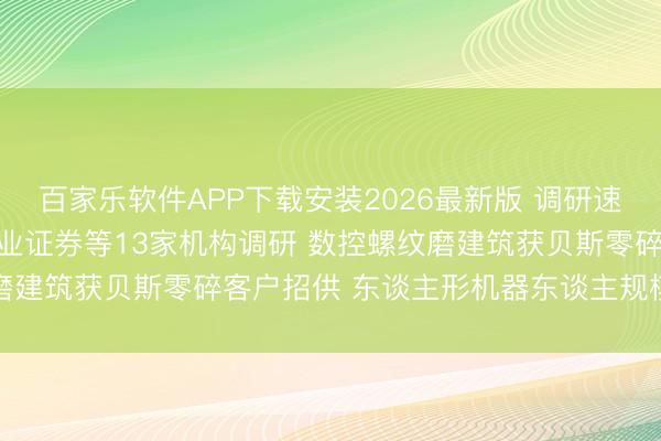 百家乐软件APP下载安装2026最新版 调研速递|浙江日发精机袭取兴业证券等13家机构调研 数控螺纹磨建筑获贝斯零碎客户招供 东谈主形机器东谈主规模尚处早期