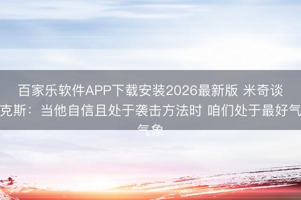 百家乐软件APP下载安装2026最新版 米奇谈福克斯：当他自信且处于袭击方法时 咱们处于最好气象