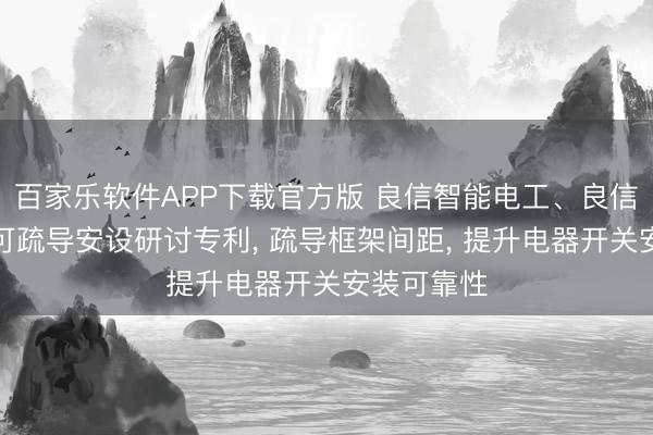 百家乐软件APP下载官方版 良信智能电工、良信电器央求可疏导安设研讨专利， 疏导框架间距， 提升电器开关安装可靠性