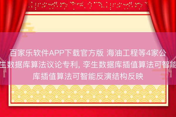 百家乐软件APP下载官方版 海油工程等4家公司共同请求孪生数据库算法议论专利， 孪生数据库插值算法可智能反演结构反映