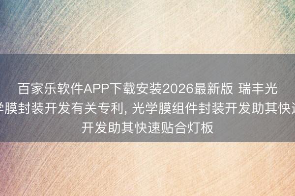 百家乐软件APP下载安装2026最新版 瑞丰光电赢得光学膜封装开发有关专利， 光学膜组件封装开发助其快速贴合灯板