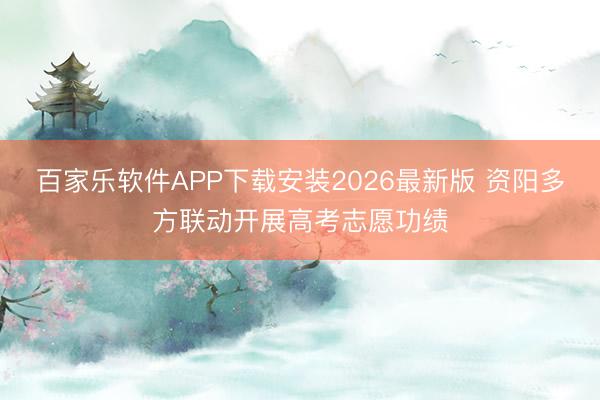 百家乐软件APP下载安装2026最新版 资阳多方联动开展高考志愿功绩