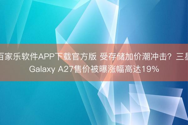 百家乐软件APP下载官方版 受存储加价潮冲击？三星Galaxy A27售价被曝涨幅高达19%