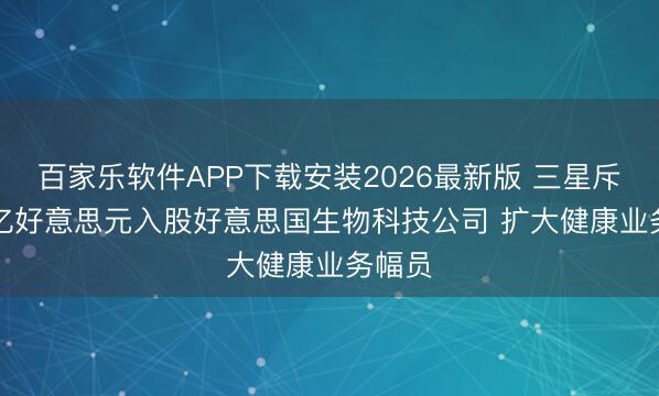 百家乐软件APP下载安装2026最新版 三星斥1.75亿好意思元入股好意思国生物科技公司 扩大健康业务幅员
