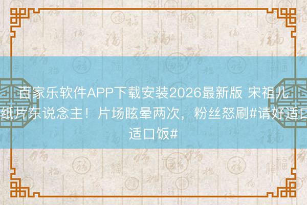 百家乐软件APP下载安装2026最新版 宋祖儿瘦成纸片东说念主！片场眩晕两次，粉丝怒刷#请好适口饭#
