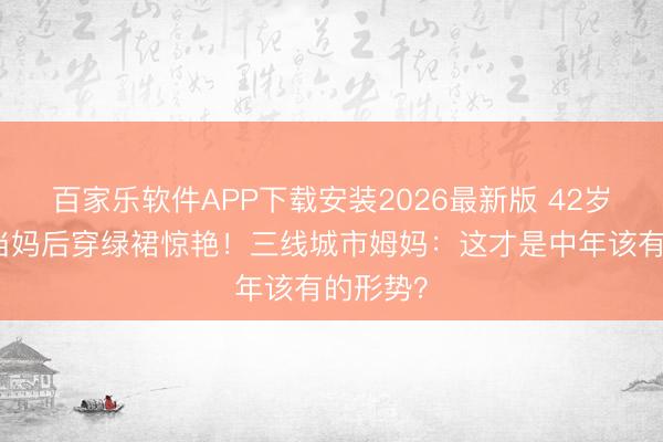 百家乐软件APP下载安装2026最新版 42岁陈妍希当妈后穿绿裙惊艳！三线城市姆妈：这才是中年该有的形势？