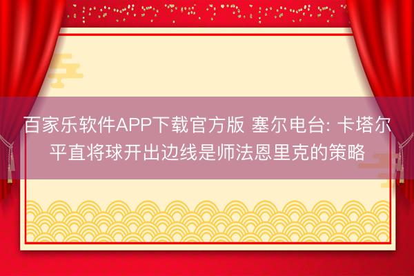 百家乐软件APP下载官方版 塞尔电台: 卡塔尔平直将球开出边线是师法恩里克的策略