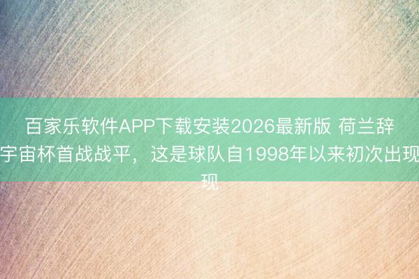 百家乐软件APP下载安装2026最新版 荷兰辞宇宙杯首战战平，这是球队自1998年以来初次出现