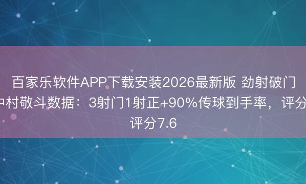 百家乐软件APP下载安装2026最新版 劲射破门，中村敬斗数据：3射门1射正+90%传球到手率，评分7.6