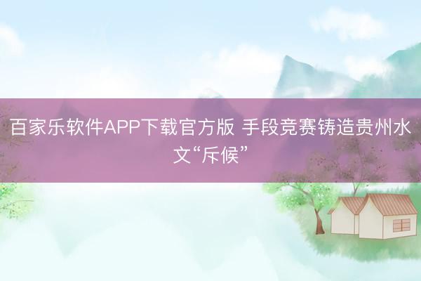 百家乐软件APP下载官方版 手段竞赛铸造贵州水文“斥候”