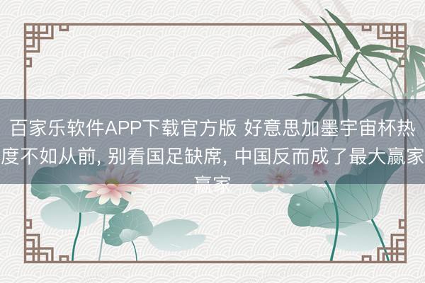 百家乐软件APP下载官方版 好意思加墨宇宙杯热度不如从前， 别看国足缺席， 中国反而成了最大赢家