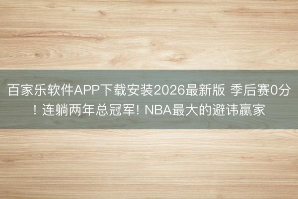 百家乐软件APP下载安装2026最新版 季后赛0分! 连躺两年总冠军! NBA最大的避讳赢家