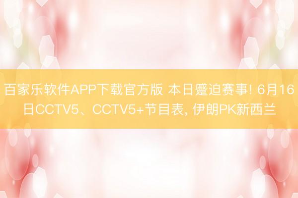 百家乐软件APP下载官方版 本日蹙迫赛事! 6月16日CCTV5、CCTV5+节目表， 伊朗PK新西兰