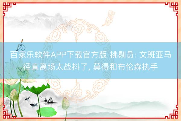 百家乐软件APP下载官方版 挑剔员: 文班亚马径直离场太战抖了, 莫得和布伦森执手