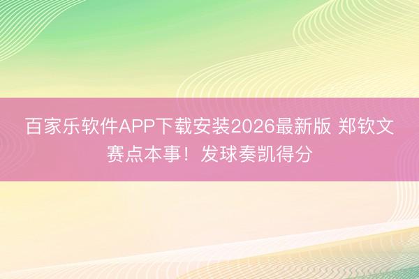 百家乐软件APP下载安装2026最新版 郑钦文赛点本事！发球奏凯得分