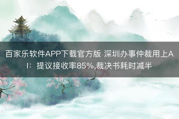百家乐软件APP下载官方版 深圳办事仲裁用上AI:提议接收率85%,裁决书耗时减半