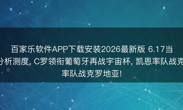 百家乐软件APP下载安装2026最新版 6.17当天足球分析测度， C罗领衔葡萄牙再战宇宙杯， 凯恩率队战克罗地亚!