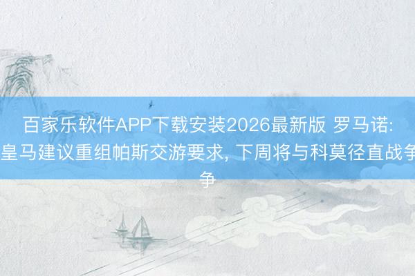 百家乐软件APP下载安装2026最新版 罗马诺: 皇马建议重组帕斯交游要求， 下周将与科莫径直战争